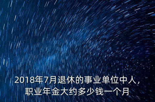 2018年7月退休的事業(yè)單位中人，職業(yè)年金大約多少錢一個月