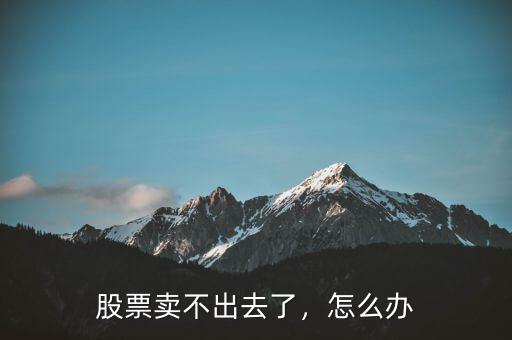 股票賣不出去了，怎么辦