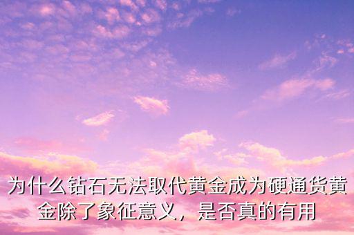 為什么鉆石無法取代黃金成為硬通貨黃金除了象征意義，是否真的有用