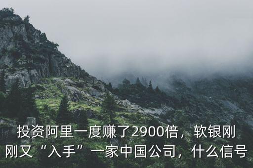 投資阿里一度賺了2900倍，軟銀剛剛又“入手”一家中國(guó)公司，什么信號(hào)