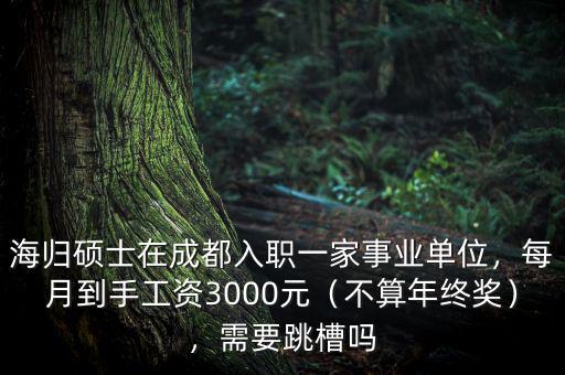 海歸碩士在成都入職一家事業(yè)單位，每月到手工資3000元（不算年終獎），需要跳槽嗎