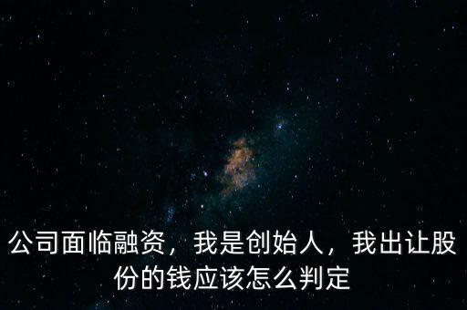 融資的股份怎么出讓,我出讓股份的錢應(yīng)該怎么判定