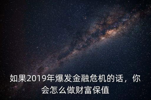 如果2019年爆發(fā)金融危機(jī)的話，你會怎么做財富保值