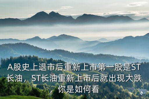 A股史上退市后重新上市第一股是ST長(zhǎng)油，ST長(zhǎng)油重新上市后就出現(xiàn)大跌，你是如何看