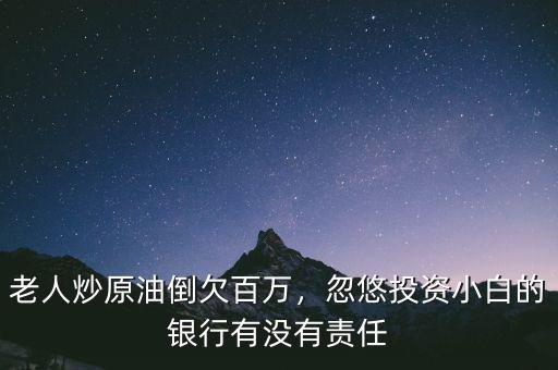 老人炒原油倒欠百萬，忽悠投資小白的銀行有沒有責(zé)任