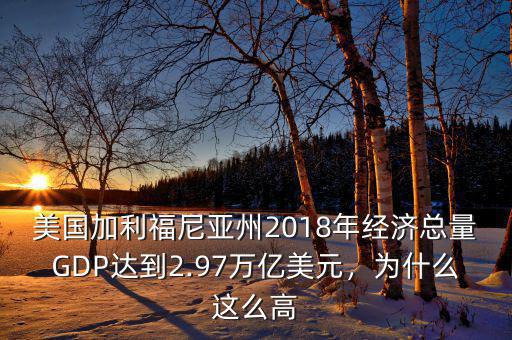 美國加利福尼亞州2018年經(jīng)濟總量GDP達到2.97萬億美元，為什么這么高