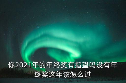 你2021年的年終獎(jiǎng)有指望嗎沒(méi)有年終獎(jiǎng)這年該怎么過(guò)