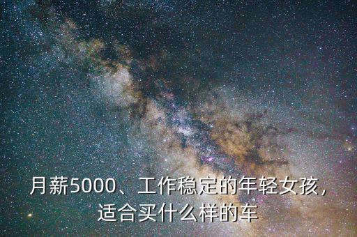 月薪5000、工作穩(wěn)定的年輕女孩，適合買什么樣的車