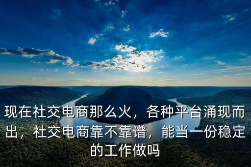 現(xiàn)在社交電商那么火，各種平臺涌現(xiàn)而出，社交電商靠不靠譜，能當(dāng)一份穩(wěn)定的工作做嗎