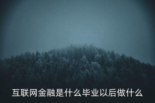 互聯(lián)網(wǎng)金融員工做什么,互聯(lián)網(wǎng)金融是什么