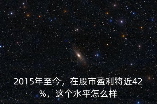 2015年至今，在股市盈利將近42%，這個水平怎么樣