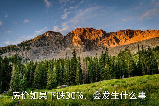 房價如果下跌30%，會發(fā)生什么事