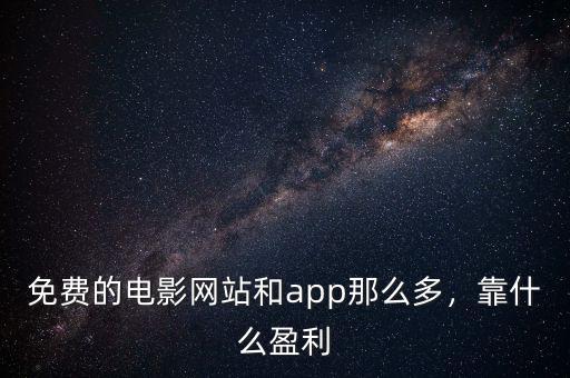 免費的電影網(wǎng)站和app那么多，靠什么盈利