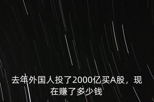 去年外國(guó)人投了2000億買A股，現(xiàn)在賺了多少錢