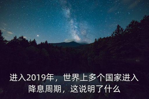 進(jìn)入2019年，世界上多個國家進(jìn)入降息周期，這說明了什么