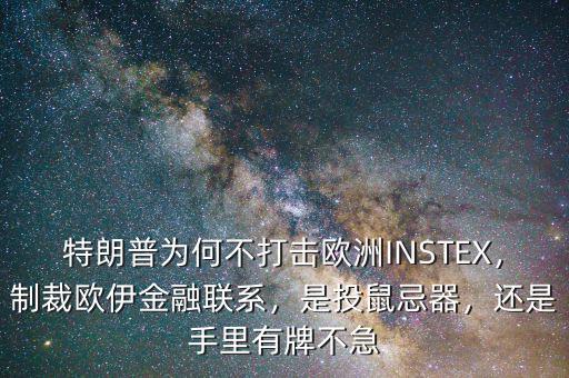 特朗普為何不打擊歐洲INSTEX，制裁歐伊金融聯(lián)系，是投鼠忌器，還是手里有牌不急