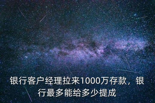 銀行客戶經(jīng)理拉來1000萬存款，銀行最多能給多少提成