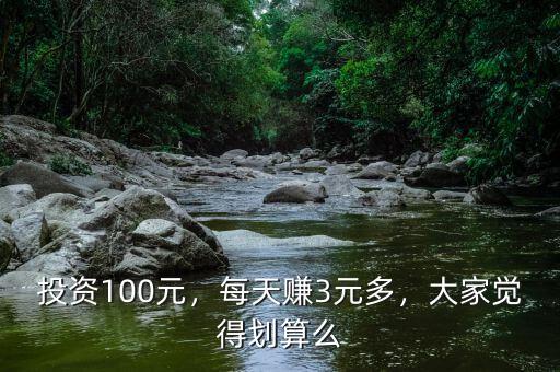 投資100元，每天賺3元多，大家覺(jué)得劃算么