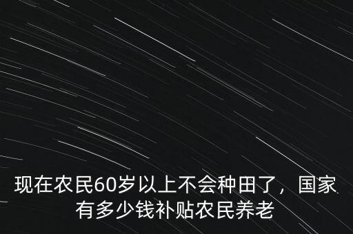 現(xiàn)在有多少錢能養(yǎng)老,國(guó)家有多少錢補(bǔ)貼農(nóng)民養(yǎng)老