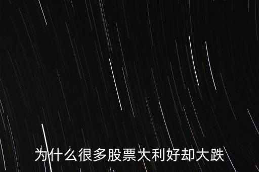 為什么股票出利好了還跌,出了很多利好