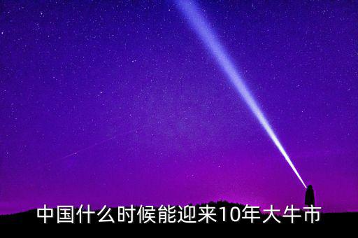 中國什么時候能迎來10年大牛市