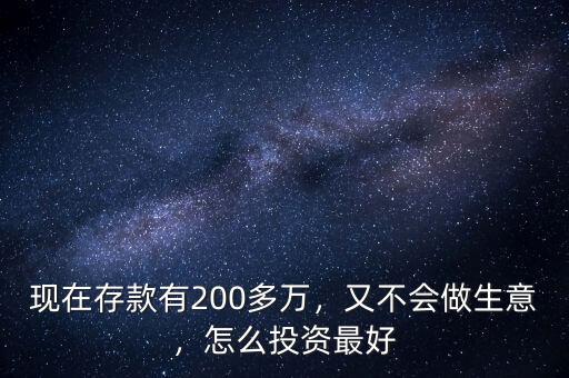 現(xiàn)在存款有200多萬，又不會做生意，怎么投資最好