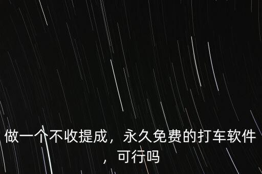 做一個不收提成，永久免費的打車軟件，可行嗎