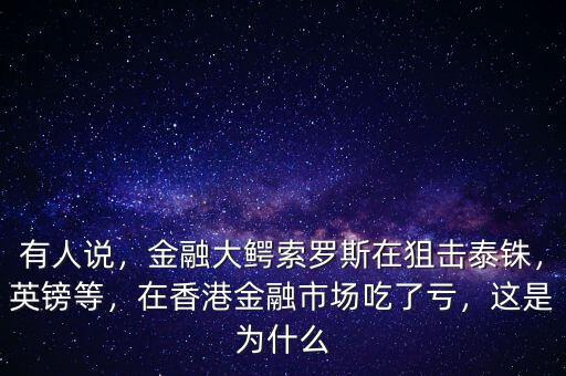 有人說，金融大鱷索羅斯在狙擊泰銖，英鎊等，在香港金融市場吃了虧，這是為什么