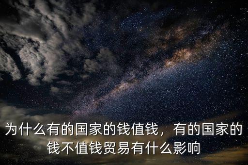 為什么有的國家的錢值錢，有的國家的錢不值錢貿(mào)易有什么影響