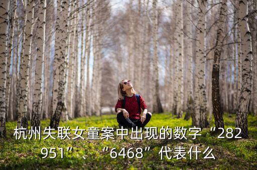 杭州失聯(lián)女童案中出現(xiàn)的數(shù)字“282951”、“6468”代表什么