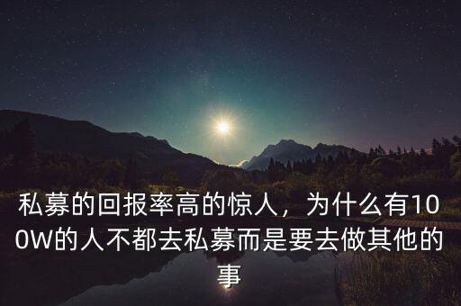 私募的回報率高的驚人，為什么有100W的人不都去私募而是要去做其他的事