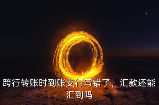 匯款匯錯(cuò)了支行怎么辦,跨行轉(zhuǎn)賬時(shí)到賬支行寫(xiě)錯(cuò)了