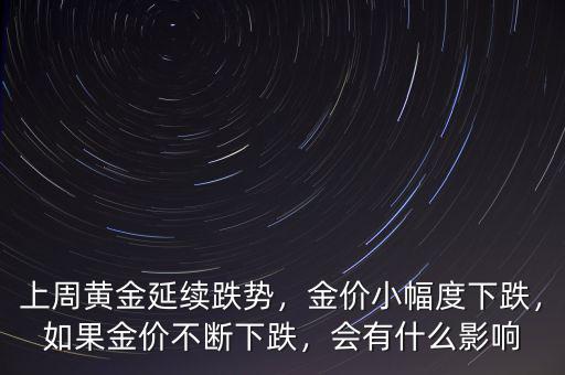 上周黃金延續(xù)跌勢，金價小幅度下跌，如果金價不斷下跌，會有什么影響