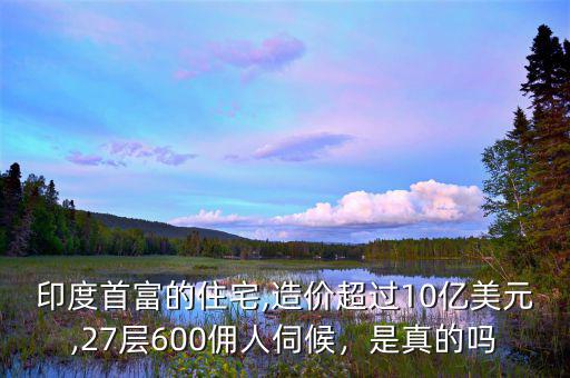 印度首富的住宅,造價(jià)超過10億美元,27層600傭人伺候，是真的嗎