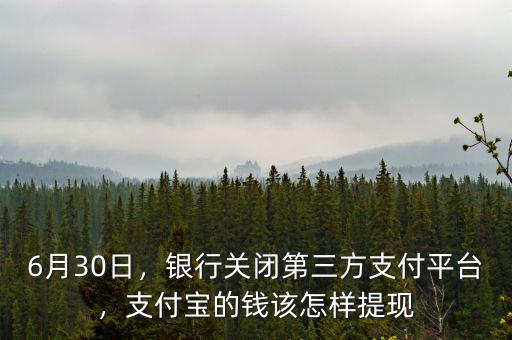 6月30日，銀行關(guān)閉第三方支付平臺，支付寶的錢該怎樣提現(xiàn)