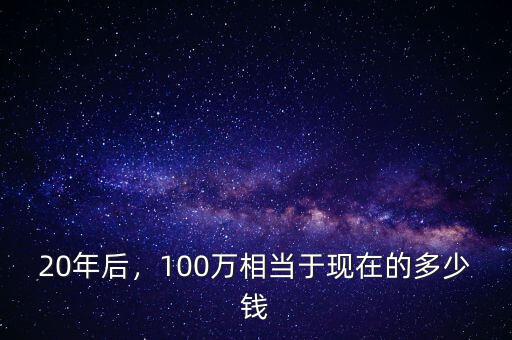 20年后，100萬相當于現(xiàn)在的多少錢