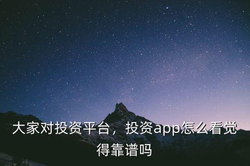 大家對(duì)投資平臺(tái)，投資app怎么看覺得靠譜嗎