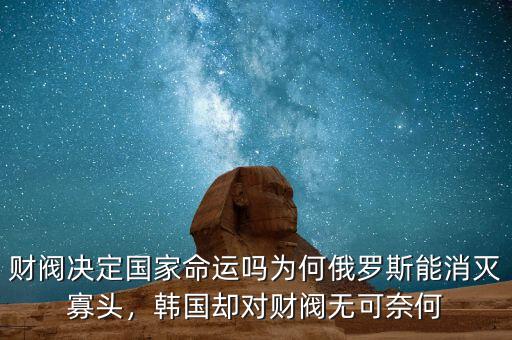 財(cái)閥決定國(guó)家命運(yùn)嗎為何俄羅斯能消滅寡頭，韓國(guó)卻對(duì)財(cái)閥無(wú)可奈何