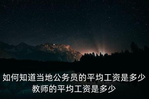 如何知道當(dāng)?shù)毓珓?wù)員的平均工資是多少教師的平均工資是多少