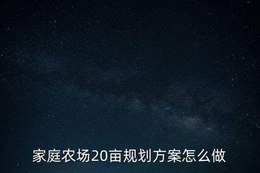 家庭農(nóng)場20畝規(guī)劃方案怎么做