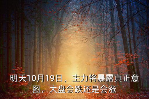 明天10月19日，主力將暴露真正意圖，大盤會跌還是會漲