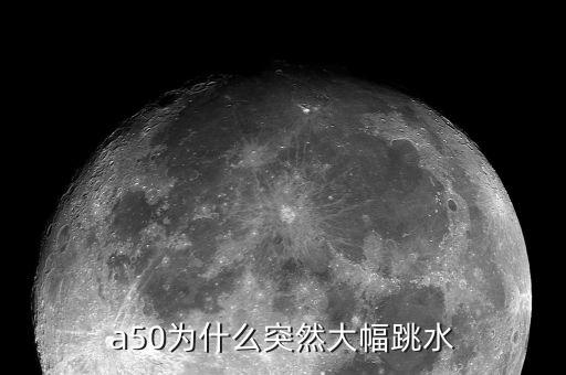 a50為什么突然大幅跳水