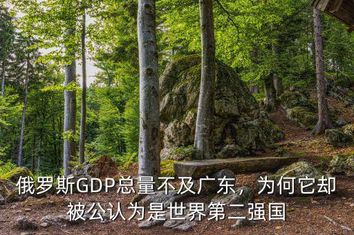 俄羅斯GDP總量不及廣東，為何它卻被公認為是世界第二強國