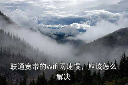 聯(lián)通寬帶的wifi網(wǎng)速慢，應(yīng)該怎么解決