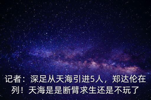 記者：深足從天海引進5人，鄭達倫在列！天海是是斷臂求生還是不玩了