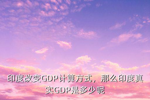 印度改變GDP計(jì)算方式，那么印度真實(shí)GDP是多少呢