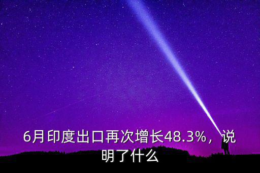 6月印度出口再次增長48.3%，說明了什么