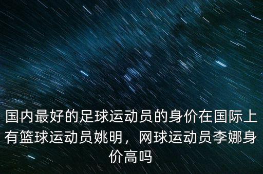 國內(nèi)最好的足球運動員的身價在國際上有籃球運動員姚明，網(wǎng)球運動員李娜身價高嗎