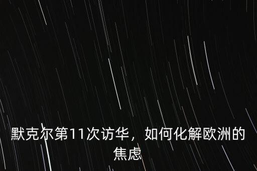 默克爾第11次訪華，如何化解歐洲的焦慮