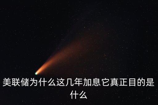 美聯(lián)儲為什么這幾年加息它真正目的是什么